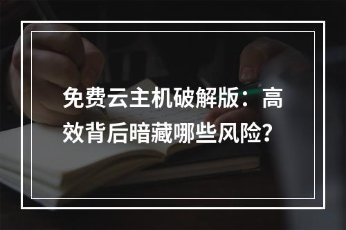 免费云主机破解版：高效背后暗藏哪些风险？