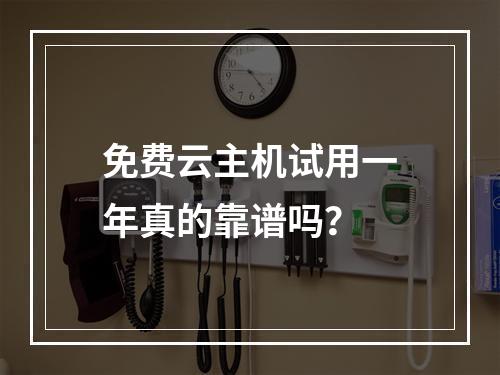 免费云主机试用一年真的靠谱吗？