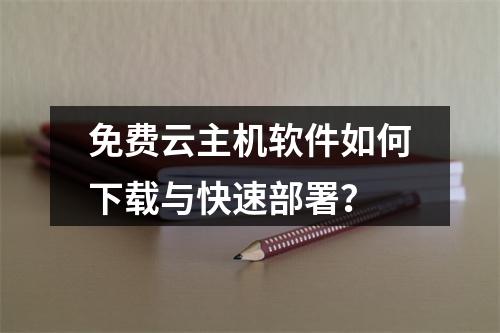 免费云主机软件如何下载与快速部署？