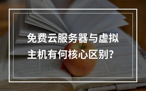 免费云服务器与虚拟主机有何核心区别？