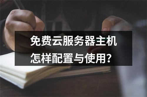 免费云服务器主机怎样配置与使用？