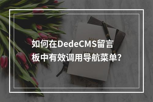 如何在DedeCMS留言板中有效调用导航菜单?