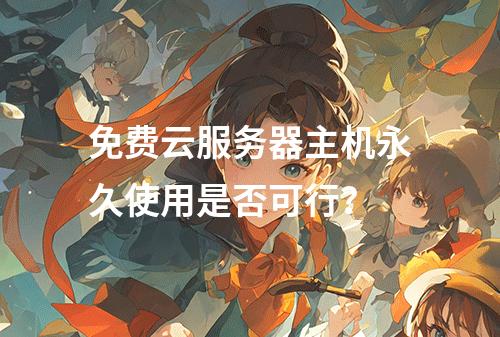 免费云服务器主机永久使用是否可行？