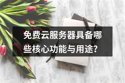 免费云服务器具备哪些核心功能与用途？