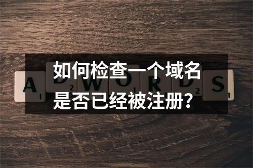 如何检查一个域名是否已经被注册?