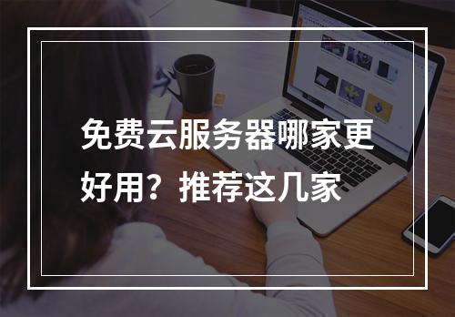 免费云服务器哪家更好用？推荐这几家