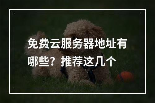 免费云服务器地址有哪些？推荐这几个