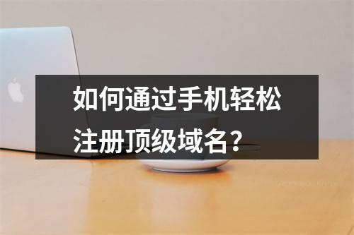 如何通过手机轻松注册顶级域名?