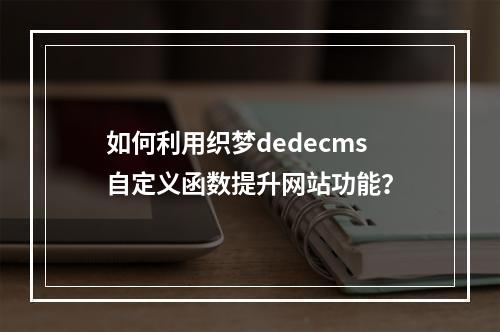 如何利用织梦dedecms自定义函数提升网站功能?
