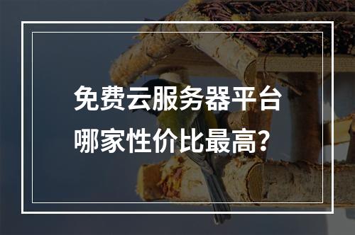 免费云服务器平台哪家性价比最高？
