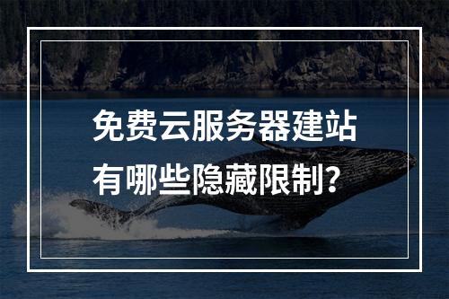免费云服务器建站有哪些隐藏限制？