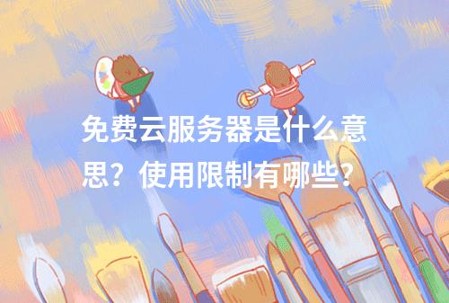 免费云服务器是什么意思？使用限制有哪些？