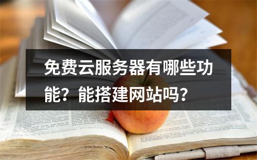 免费云服务器有哪些功能？能搭建网站吗？