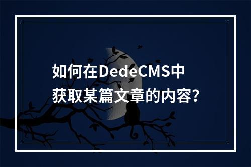 如何在DedeCMS中获取某篇文章的内容?