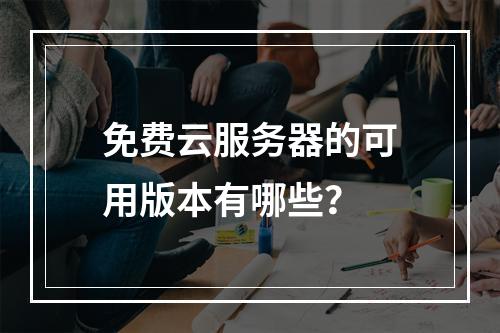 免费云服务器的可用版本有哪些？