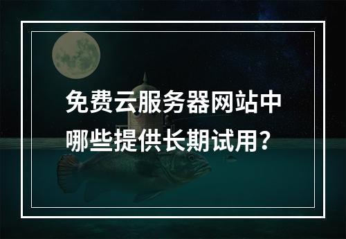 免费云服务器网站中哪些提供长期试用？