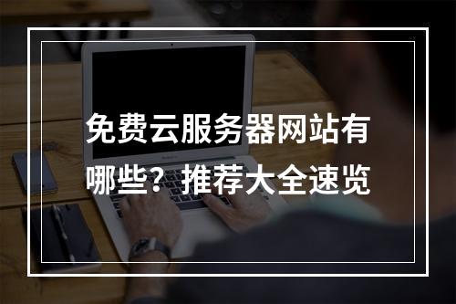 免费云服务器网站有哪些？推荐大全速览