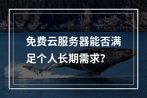 免费云服务器能否满足个人长期需求？