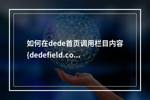 如何在dede首页调用栏目内容{dedefield.content}?