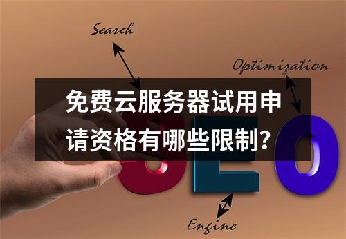免费云服务器试用申请资格有哪些限制？