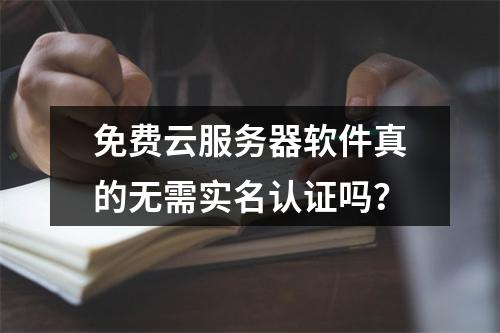 免费云服务器软件真的无需实名认证吗？