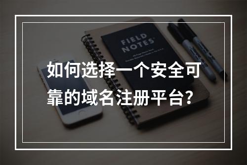 如何选择一个安全可靠的域名注册平台?