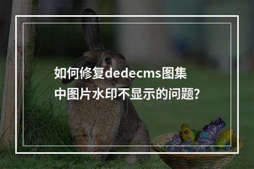 如何修复dedecms图集中图片水印不显示的问题?