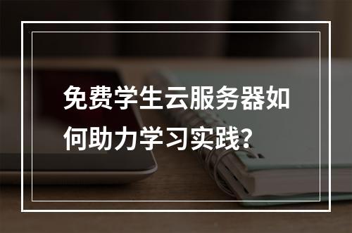免费学生云服务器如何助力学习实践？
