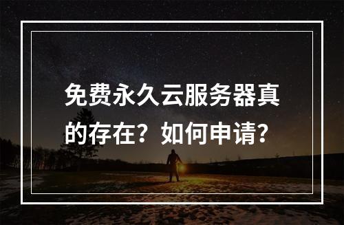 免费永久云服务器真的存在？如何申请？