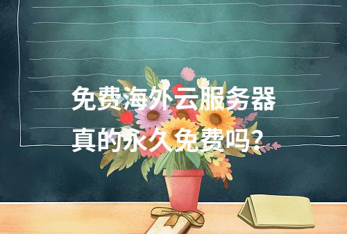 免费海外云服务器真的永久免费吗？