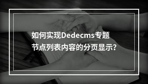 如何实现Dedecms专题节点列表内容的分页显示?