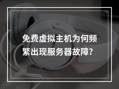 免费虚拟主机为何频繁出现服务器故障？
