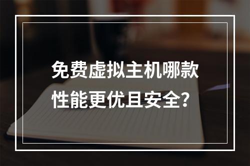 免费虚拟主机哪款性能更优且安全？