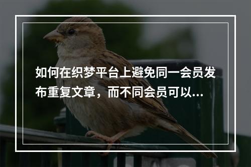 如何在织梦平台上避免同一会员发布重复文章,而不同会员可以发布相同的内容?