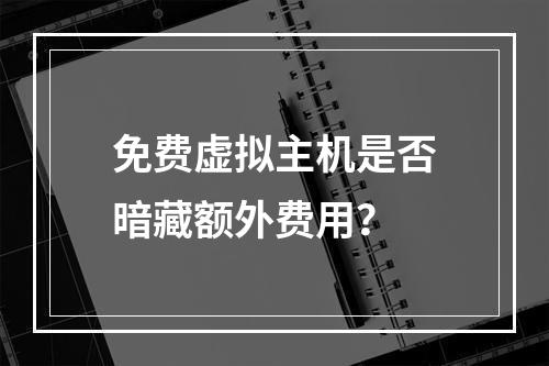 免费虚拟主机是否暗藏额外费用？