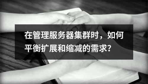 在管理服务器集群时,如何平衡扩展和缩减的需求?