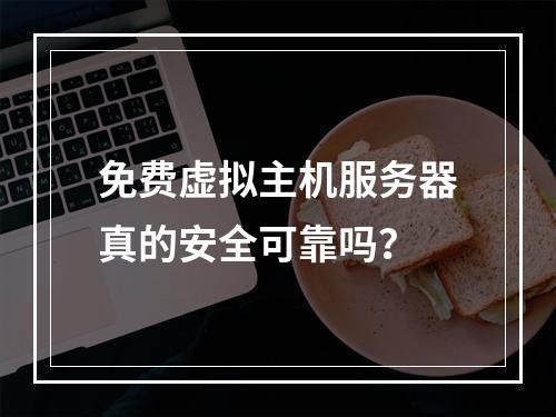 免费虚拟主机服务器真的安全可靠吗？