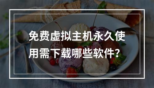 免费虚拟主机永久使用需下载哪些软件？
