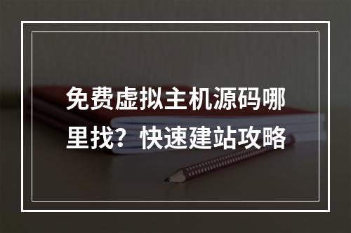 免费虚拟主机源码哪里找？快速建站攻略