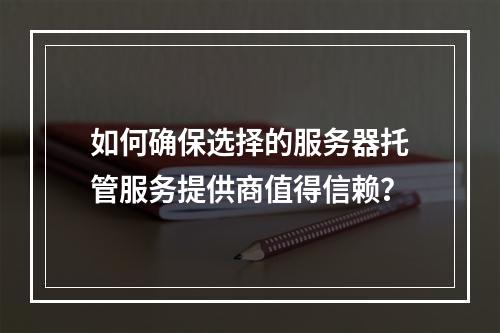 如何确保选择的服务器托管服务提供商值得信赖?