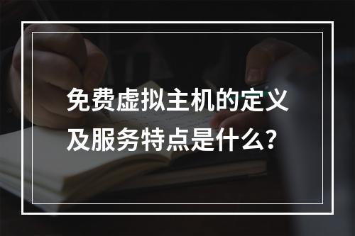 免费虚拟主机的定义及服务特点是什么？
