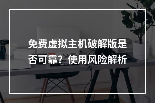 免费虚拟主机破解版是否可靠？使用风险解析