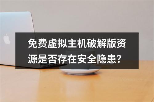 免费虚拟主机破解版资源是否存在安全隐患？