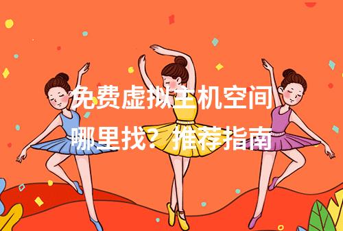 免费虚拟主机空间哪里找？推荐指南