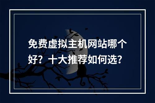 免费虚拟主机网站哪个好？十大推荐如何选？