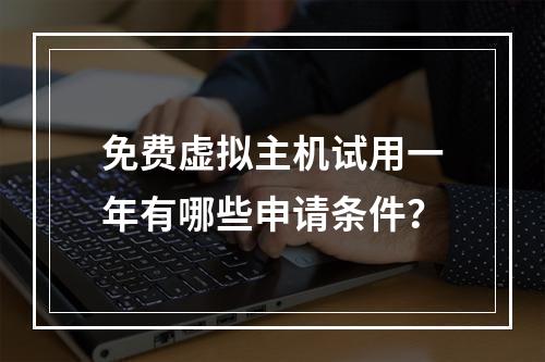 免费虚拟主机试用一年有哪些申请条件？
