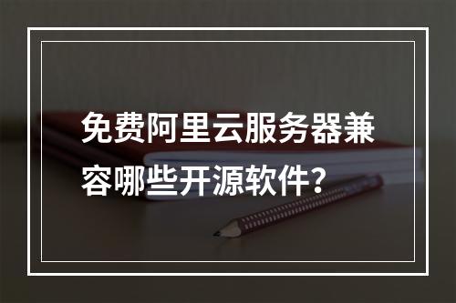 免费阿里云服务器兼容哪些开源软件？