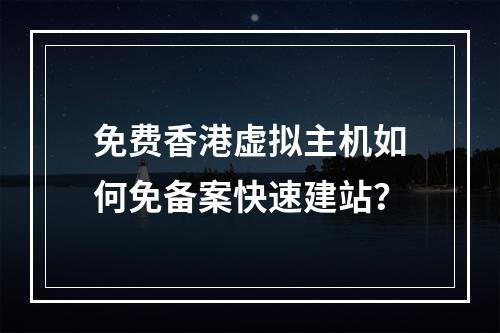 免费香港虚拟主机如何免备案快速建站？