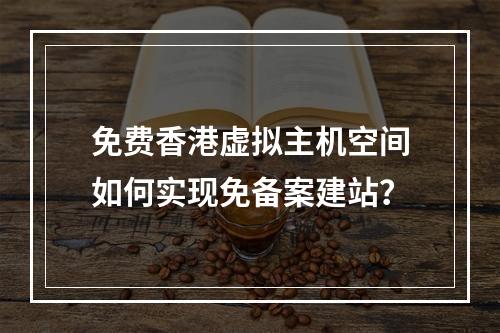 免费香港虚拟主机空间如何实现免备案建站？