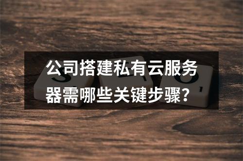 公司搭建私有云服务器需哪些关键步骤？